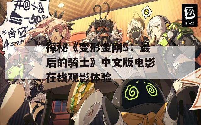 探秘《变形金刚5：最后的骑士》中文版电影在线观影体验